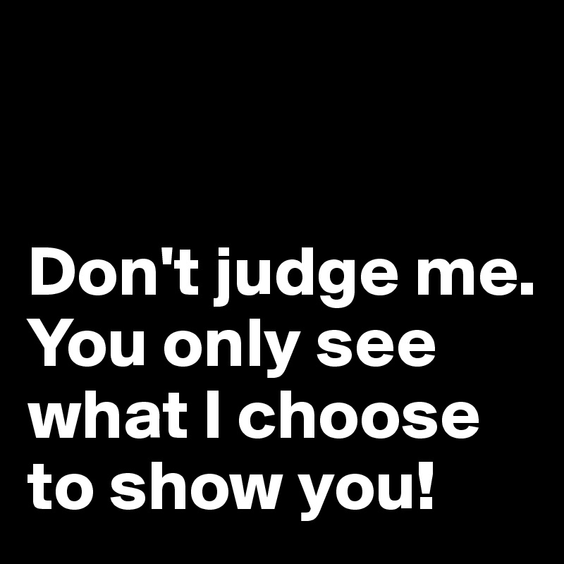 


Don't judge me. You only see what I choose to show you!