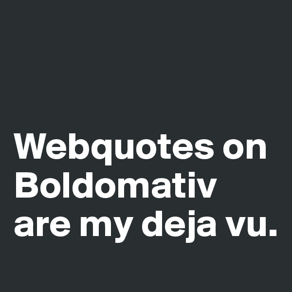 


Webquotes on Boldomativ are my deja vu.