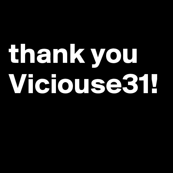 
thank you
Viciouse31!