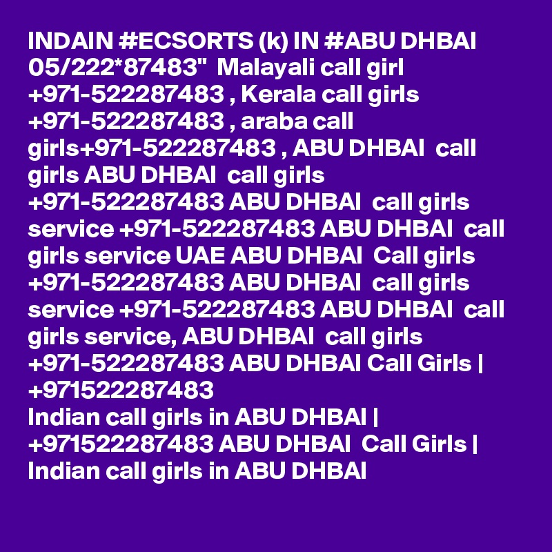 INDAIN #ECSORTS (k) IN #ABU DHBAI 05/222*87483"  Malayali call girl +971-522287483 , Kerala call girls +971-522287483 , araba call girls+971-522287483 , ABU DHBAI  call girls ABU DHBAI  call girls +971-522287483 ABU DHBAI  call girls service +971-522287483 ABU DHBAI  call girls service UAE ABU DHBAI  Call girls +971-522287483 ABU DHBAI  call girls service +971-522287483 ABU DHBAI  call girls service, ABU DHBAI  call girls +971-522287483 ABU DHBAI Call Girls | +971522287483
Indian call girls in ABU DHBAI | +971522287483 ABU DHBAI  Call Girls | Indian call girls in ABU DHBAI 
