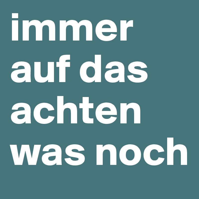 immer auf das achten was noch