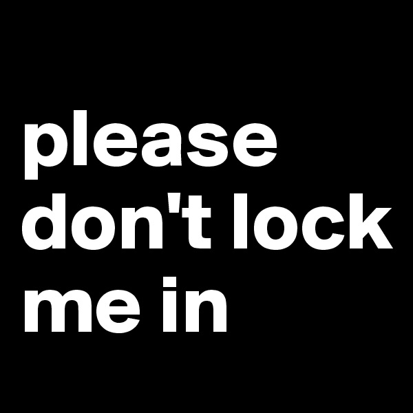 
please don't lock me in