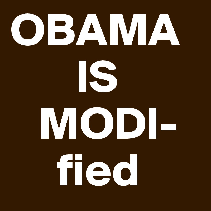 OBAMA 
       IS
   MODI-
     fied