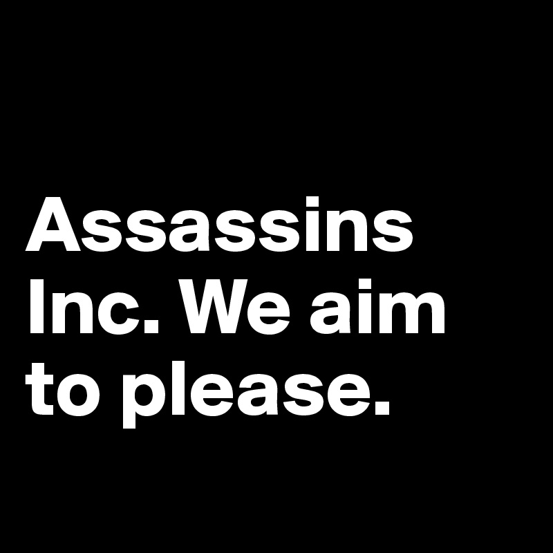 

Assassins Inc. We aim to please.
