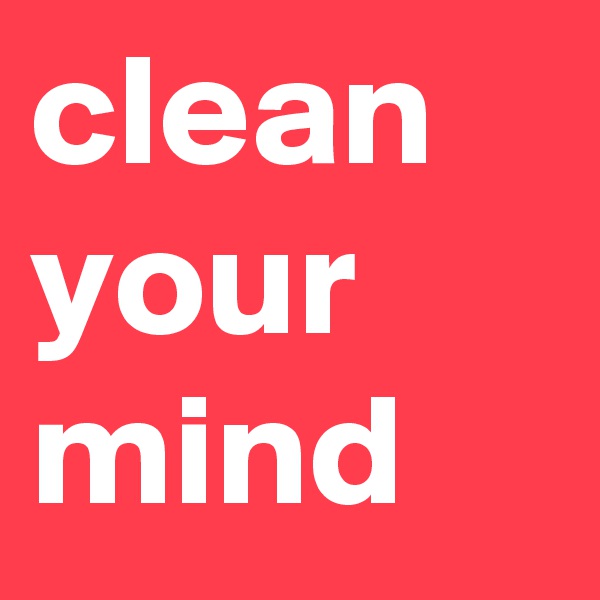 clean your mind