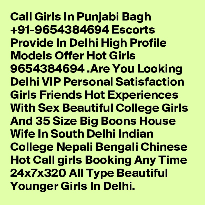 Call Girls In Punjabi Bagh +91-9654384694 Escorts Provide In Delhi High Profile Models Offer Hot Girls 9654384694 .Are You Looking Delhi VIP Personal Satisfaction Girls Friends Hot Experiences With Sex Beautiful College Girls And 35 Size Big Boons House Wife In South Delhi Indian College Nepali Bengali Chinese Hot Call girls Booking Any Time 24x7x320 All Type Beautiful Younger Girls In Delhi.