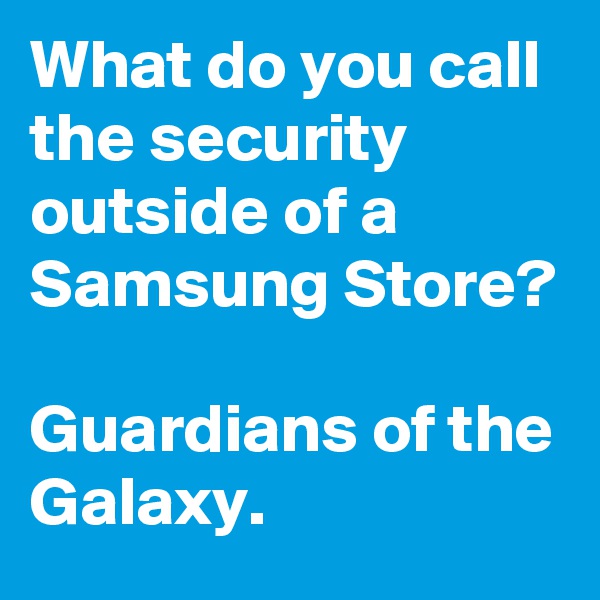 What do you call the security outside of a Samsung Store? 

Guardians of the Galaxy. 