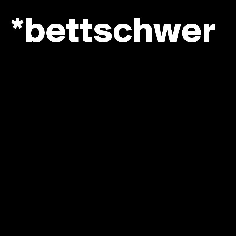 *bettschwer