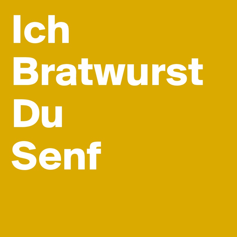 Ich Bratwurst Du 
Senf
