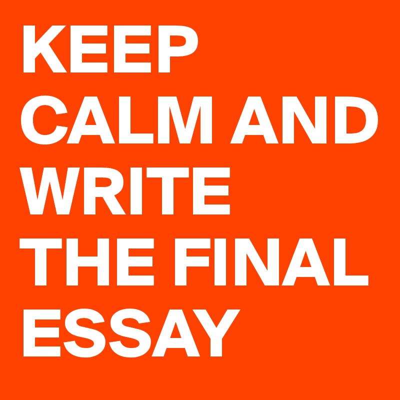 KEEP CALM AND WRITE THE FINAL ESSAY