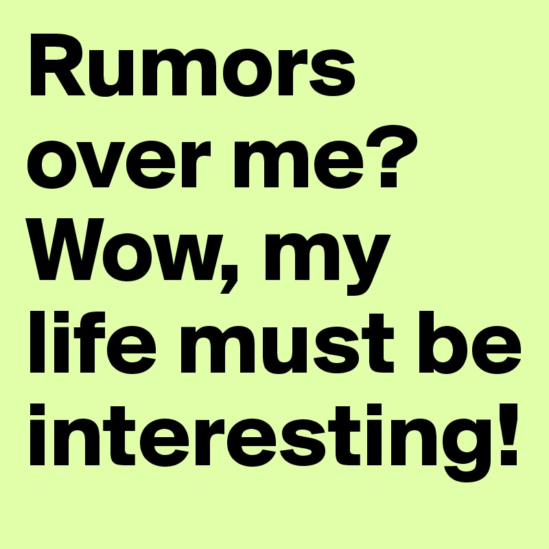 Rumors over me? Wow, my life must be interesting!