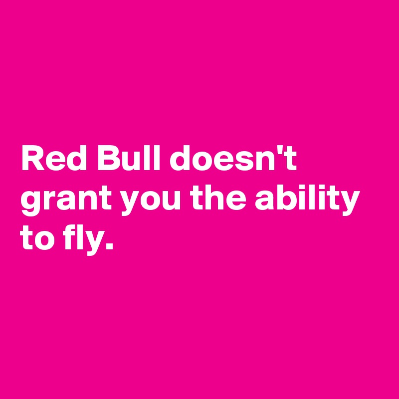 


Red Bull doesn't grant you the ability to fly.


