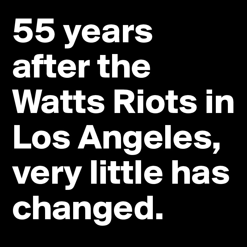 55 years after the Watts Riots in Los Angeles, very little has changed.