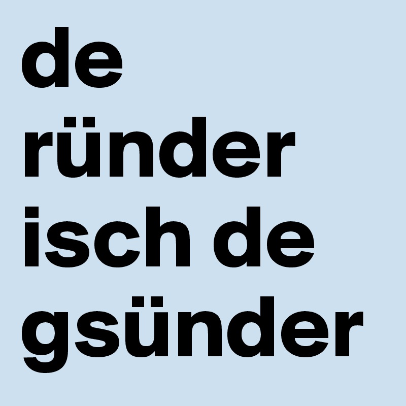 de ründer isch de gsünder