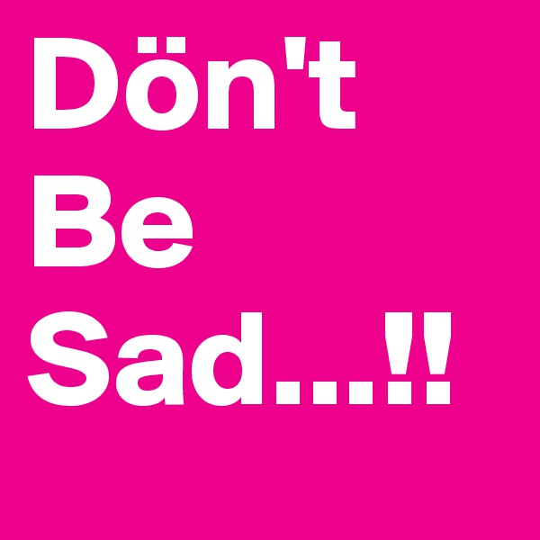 Dön't
Be
Sad...!!