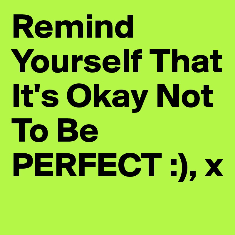 Remind Yourself That It's Okay Not To Be PERFECT :), x