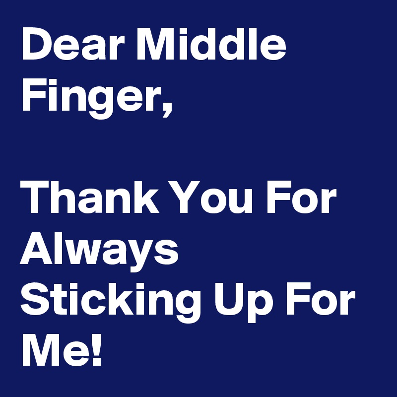 Dear Middle Finger,

Thank You For Always Sticking Up For Me!