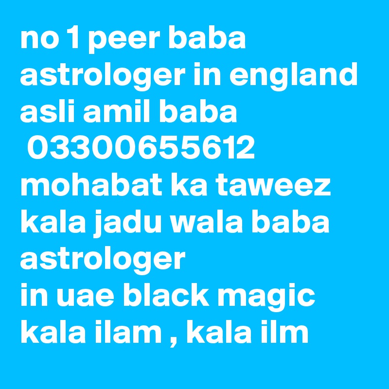 no 1 peer baba astrologer in england asli amil baba
 03300655612   mohabat ka taweez kala jadu wala baba astrologer in uae black magic kala ilam , kala ilm