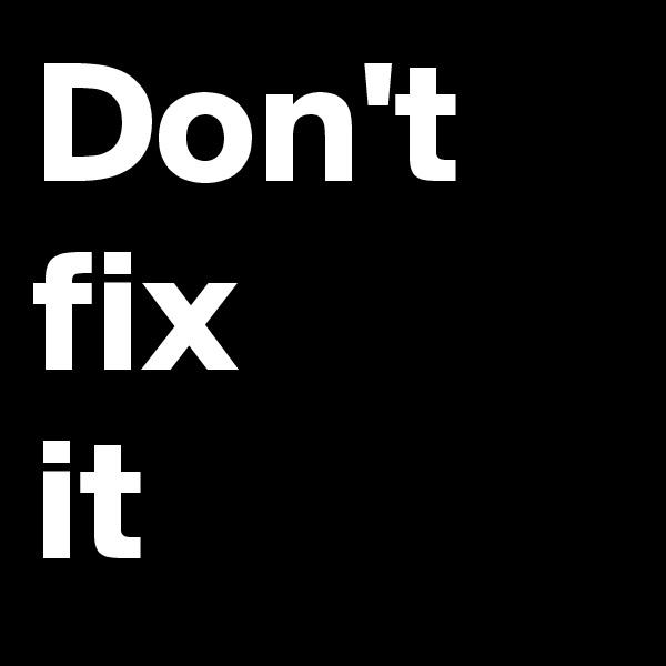 Don't fix 
it