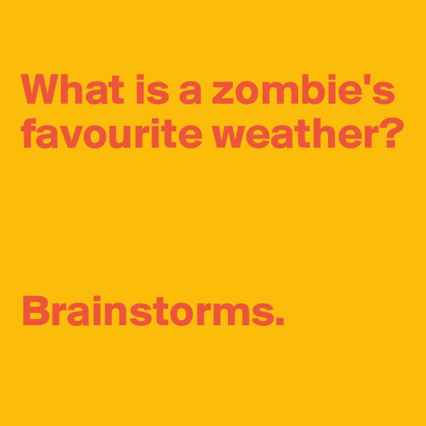 
What is a zombie's favourite weather?



Brainstorms.
