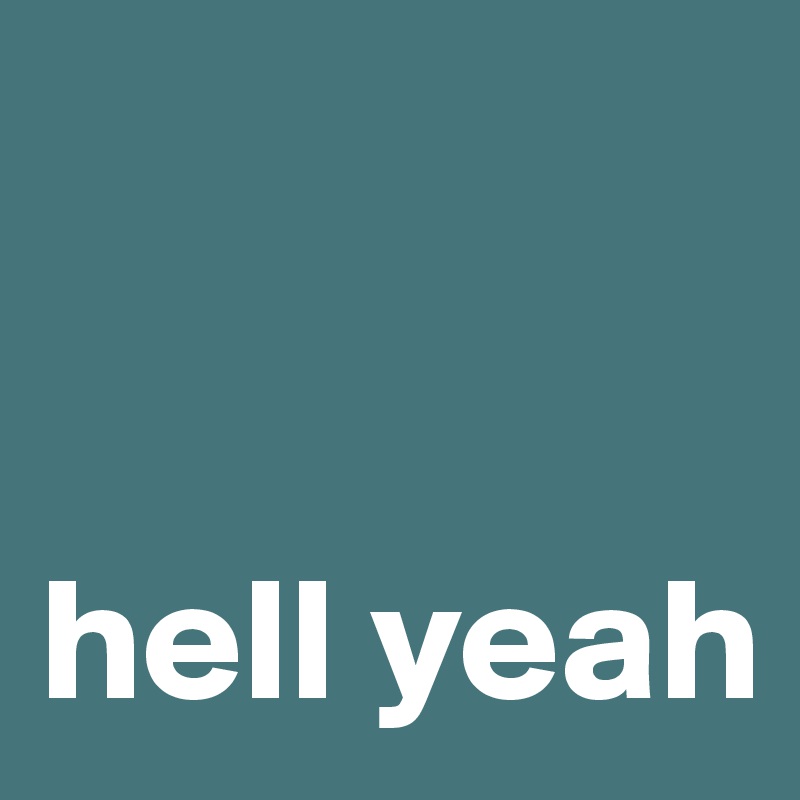 


hell yeah