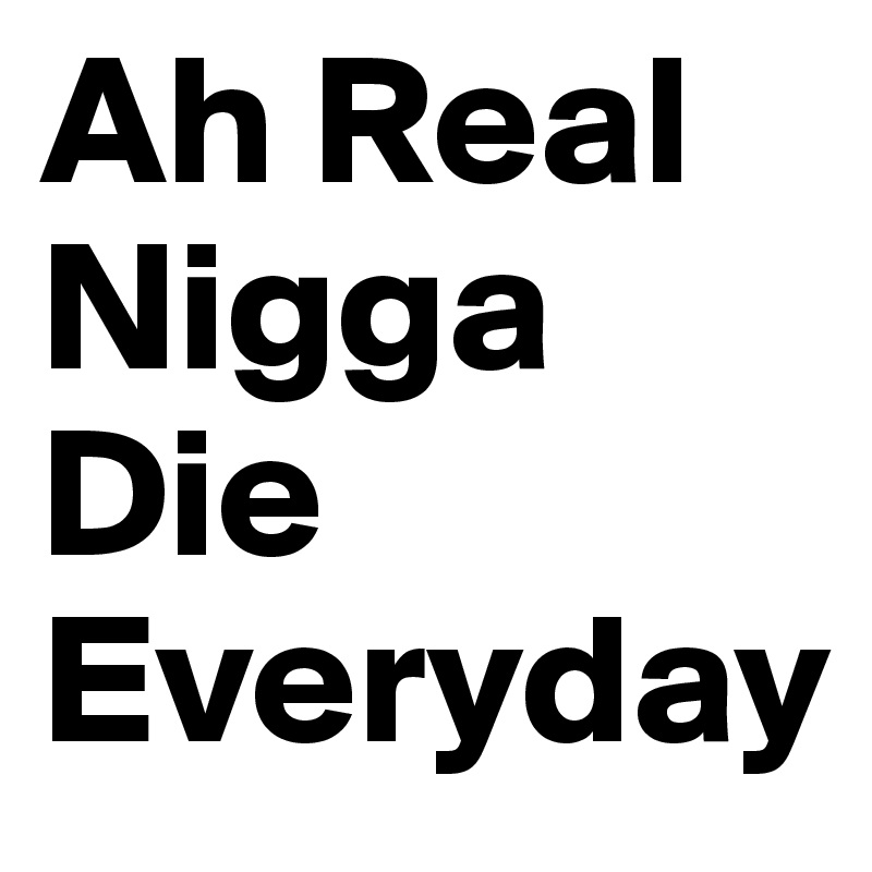 Ah Real Nigga Die Everyday