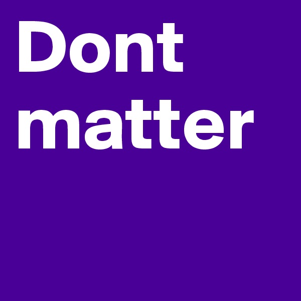 Dont matter