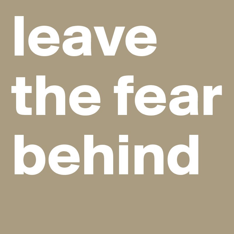 leave the fear behind