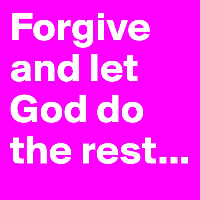 Forgive and let God do the rest...