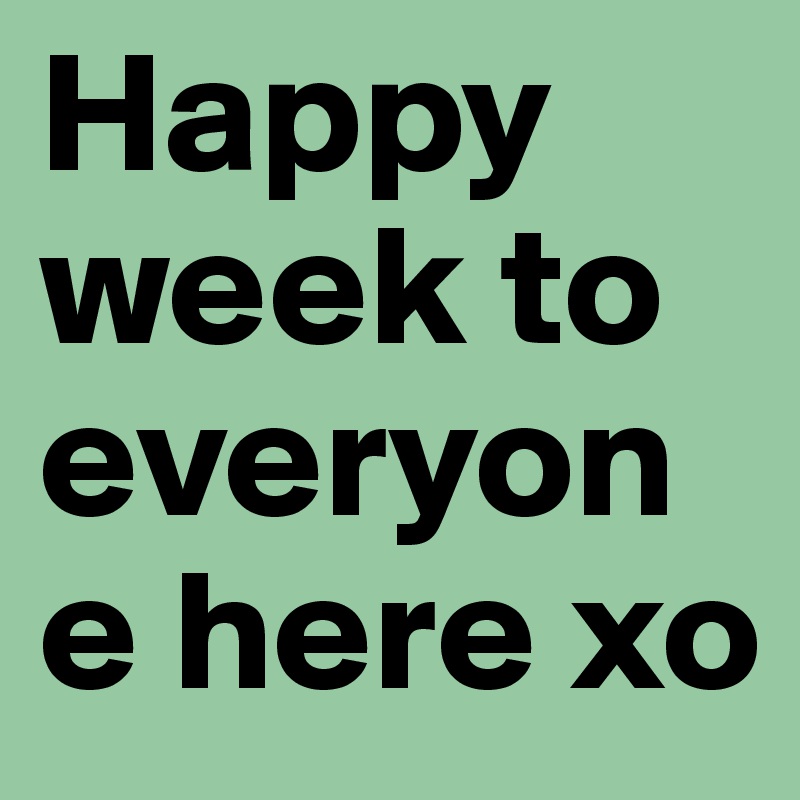 Happy week to everyone here xo