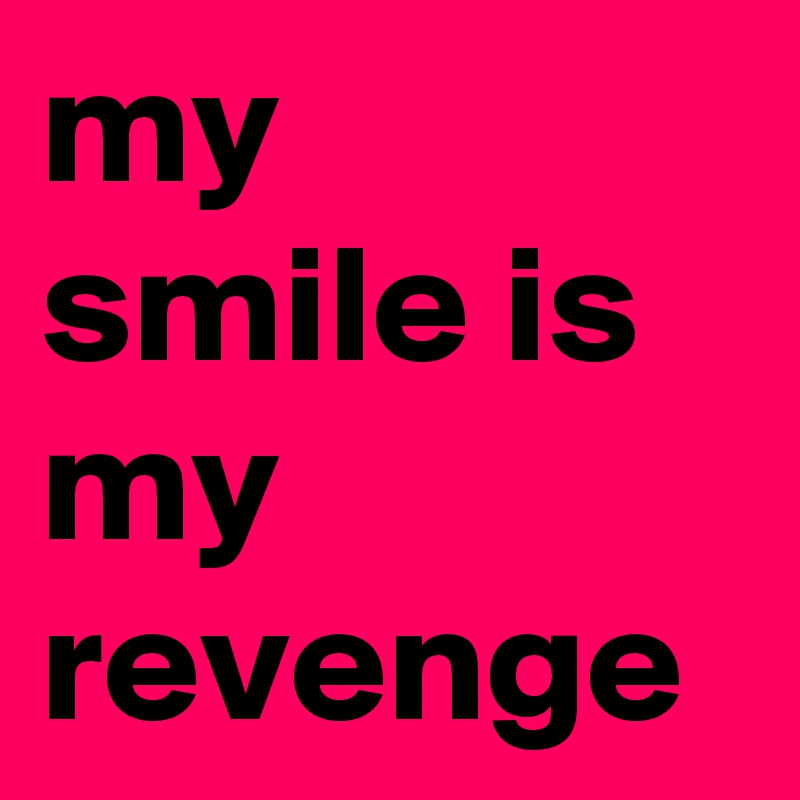 my smile is my revenge