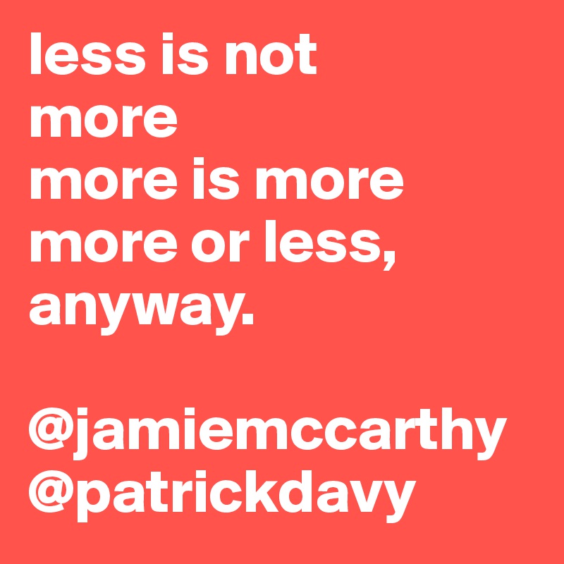 less is not
more
more is more
more or less, anyway.

@jamiemccarthy
@patrickdavy