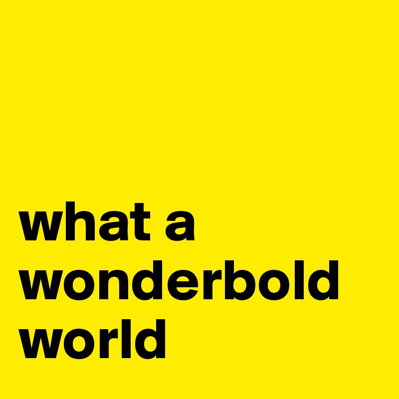


what a wonderbold world