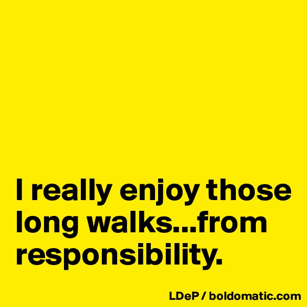 




I really enjoy those long walks...from responsibility. 