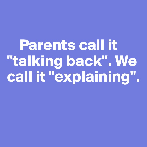 

    Parents call it "talking back". We call it "explaining".


