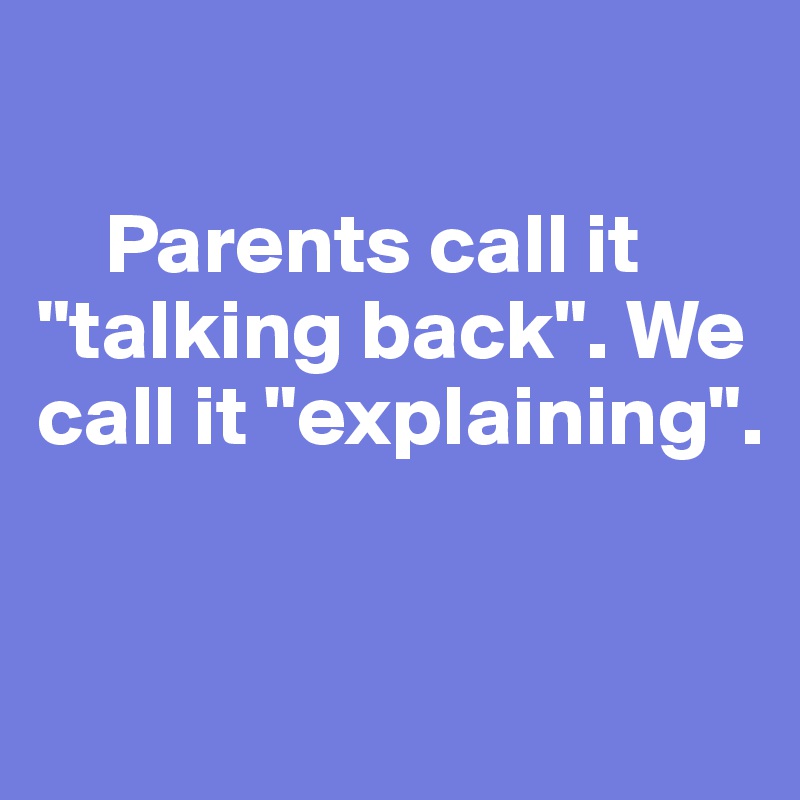 

    Parents call it "talking back". We call it "explaining".



