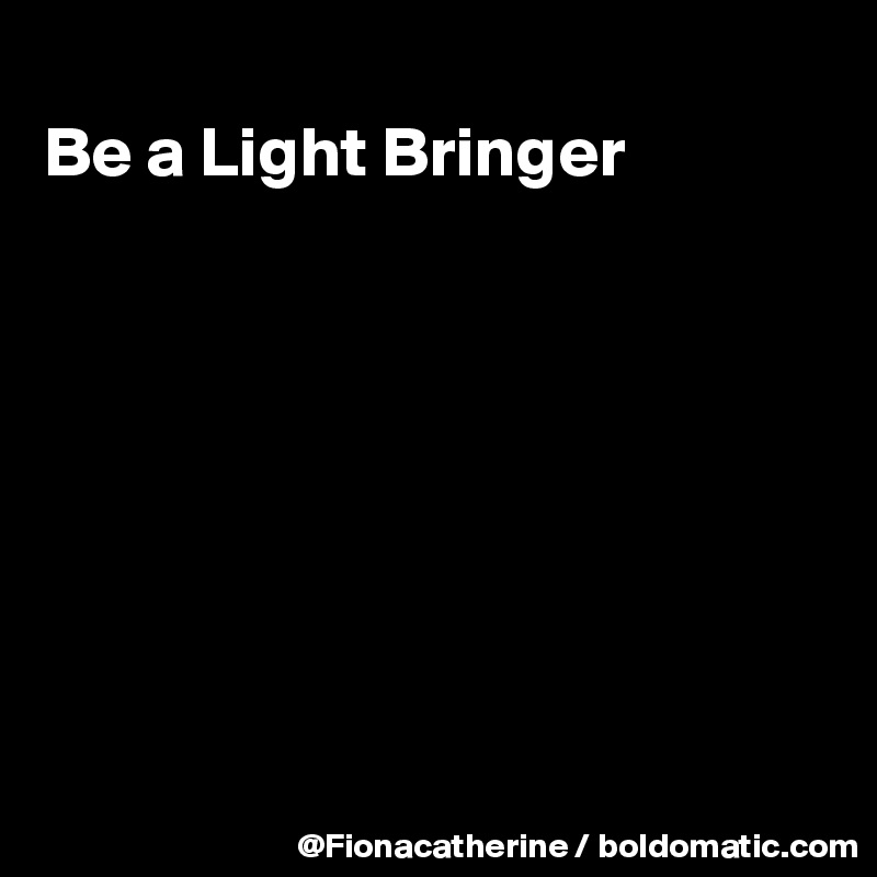 
Be a Light Bringer








