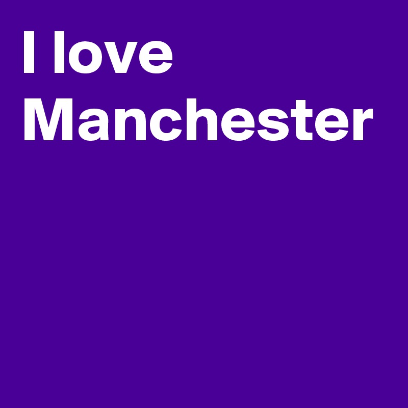 I love Manchester