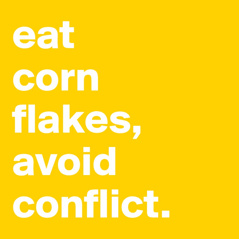eat 
corn flakes, avoid conflict.