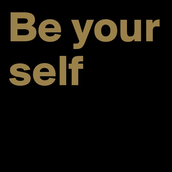 Be your self 
