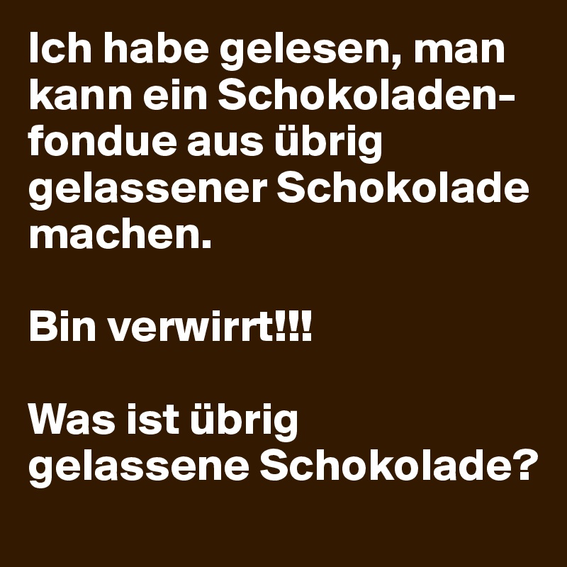 Ich habe gelesen, man kann ein Schokoladen-fondue aus übrig gelassener Schokolade machen.

Bin verwirrt!!!

Was ist übrig 
gelassene Schokolade?