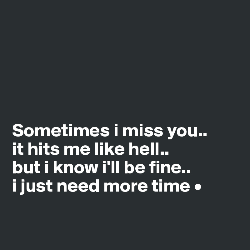 





Sometimes i miss you..
it hits me like hell..
but i know i'll be fine..
i just need more time •

