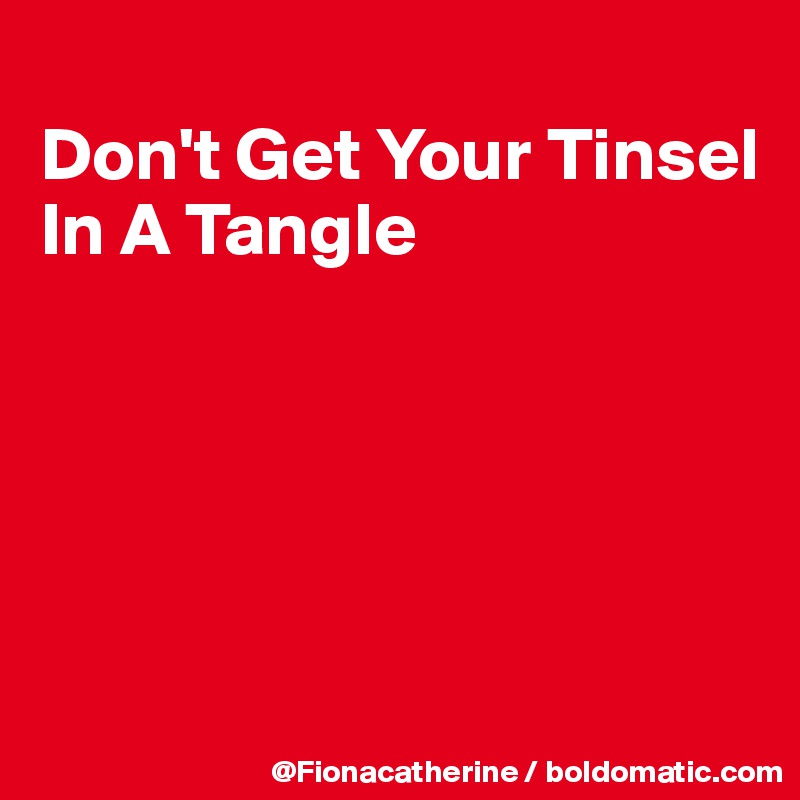      
Don't Get Your Tinsel
In A Tangle





