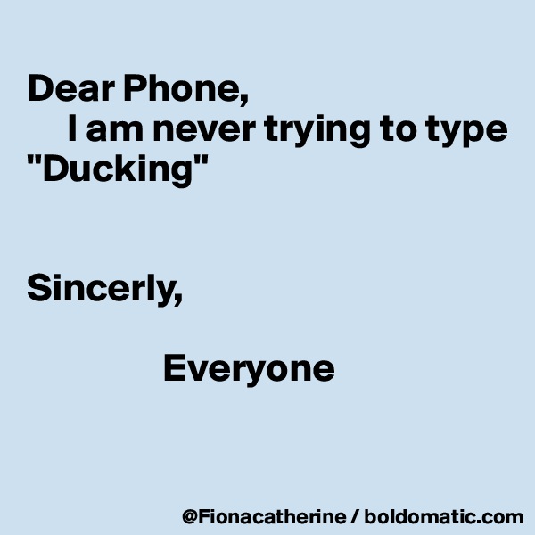 
Dear Phone,
     I am never trying to type
"Ducking"


Sincerly,

                 Everyone

