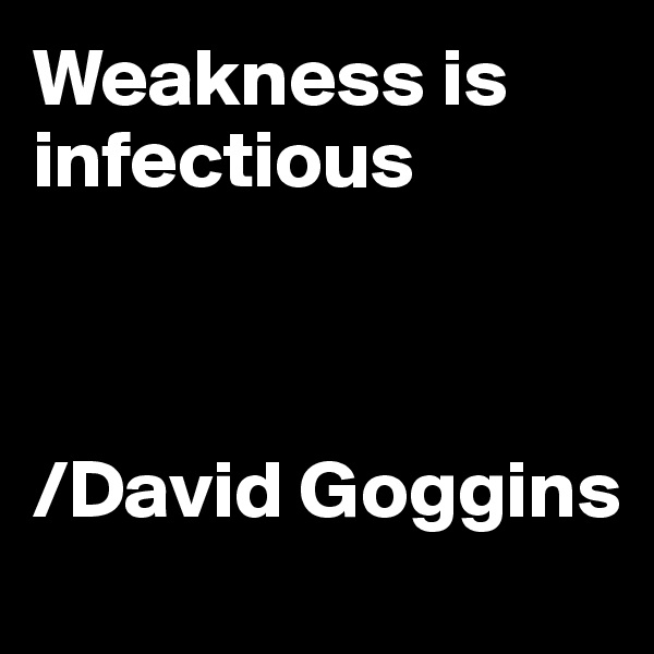 Weakness is infectious



/David Goggins