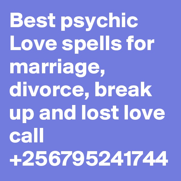 Best psychic Love spells for marriage, divorce, break up and lost love call +256795241744