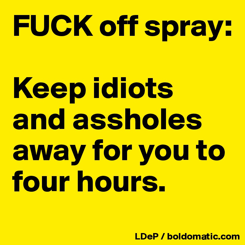 FUCK off spray:

Keep idiots and assholes away for you to four hours. 