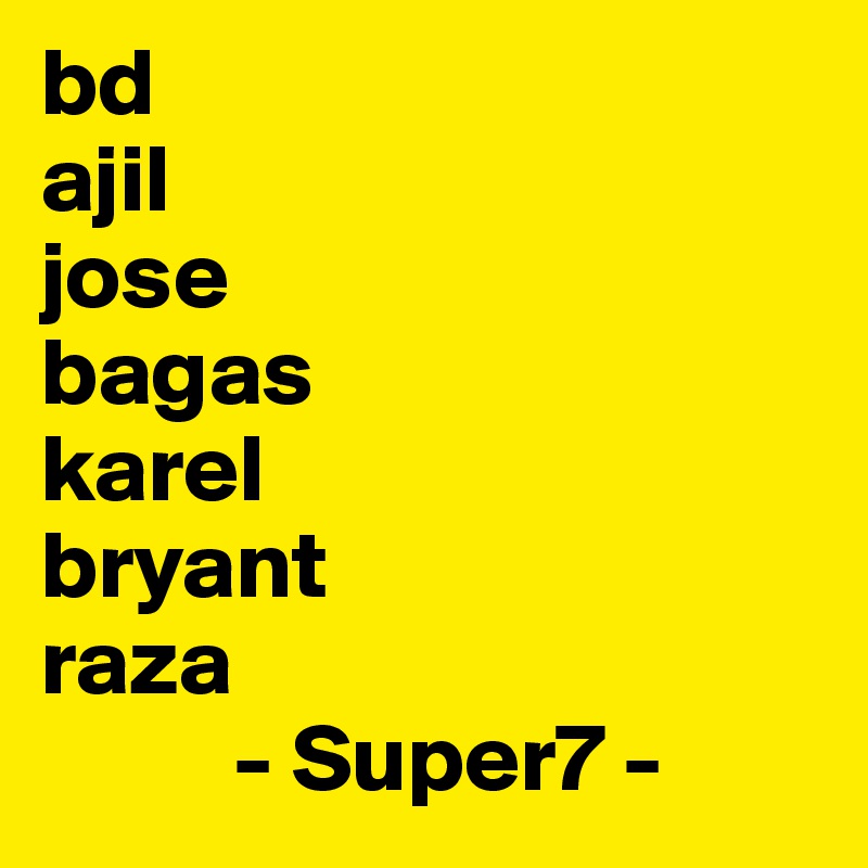 bd 
ajil
jose 
bagas 
karel 
bryant 
raza 
          - Super7 -