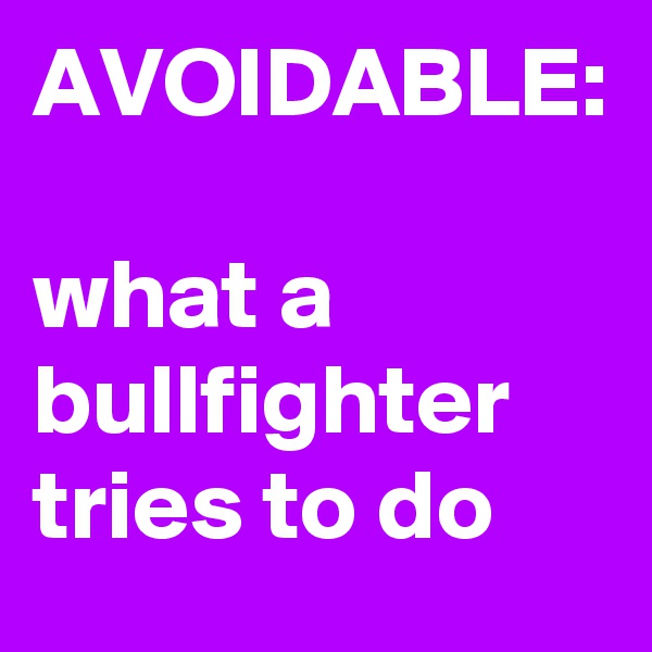 AVOIDABLE:

what a bullfighter tries to do