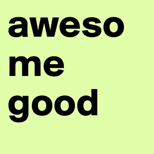 awesome good